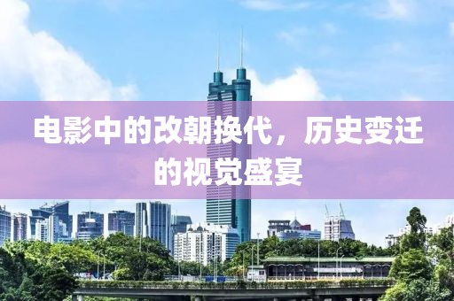 电影中的改朝换代，历史变迁的视觉盛宴