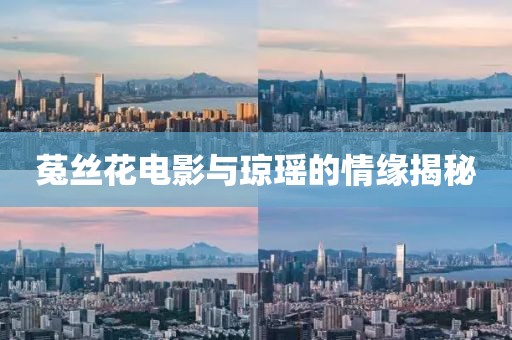 菟丝花电影与琼瑶的情缘揭秘