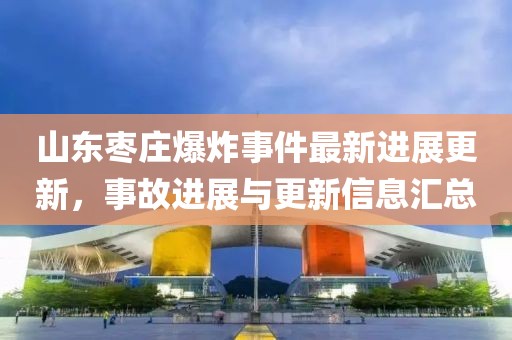 山东枣庄爆炸事件最新进展更新，事故进展与更新信息汇总