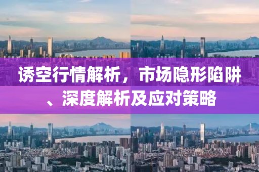 诱空行情解析，市场隐形陷阱、深度解析及应对策略