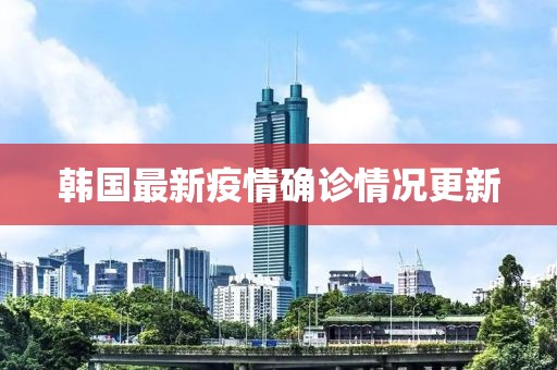 韩国最新疫情确诊情况更新