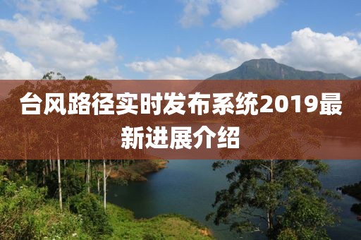 台风路径实时发布系统2019最新进展介绍