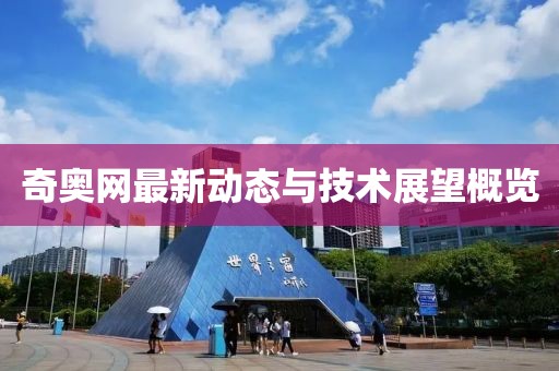 奇奥网最新动态与技术展望概览