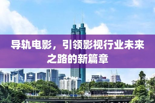 导轨电影，引领影视行业未来之路的新篇章