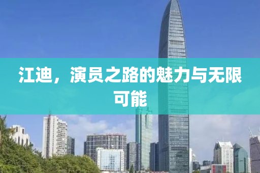 江迪，演员之路的魅力与无限可能