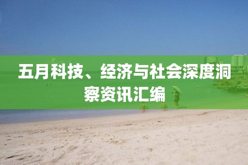 五月科技、经济与社会深度洞察资讯汇编
