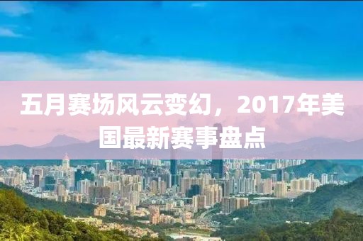五月赛场风云变幻，2017年美国最新赛事盘点