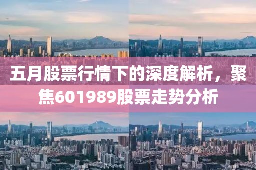 五月股票行情下的深度解析，聚焦601989股票走势分析