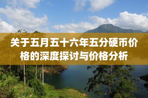 关于五月五十六年五分硬币价格的深度探讨与价格分析