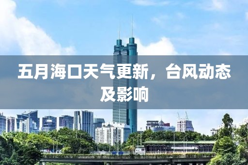五月海口天气更新，台风动态及影响