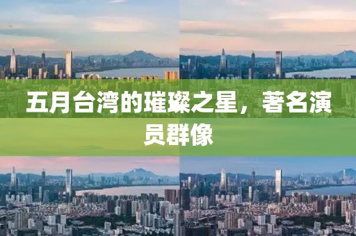 五月台湾的璀璨之星，著名演员群像