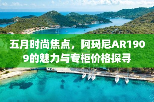 五月时尚焦点，阿玛尼AR1909的魅力与专柜价格探寻