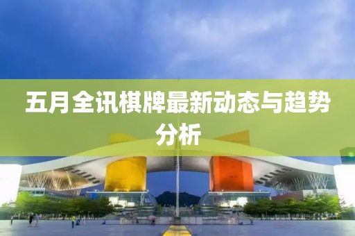 五月全讯棋牌最新动态与趋势分析