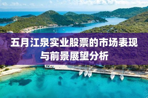 五月江泉实业股票的市场表现与前景展望分析