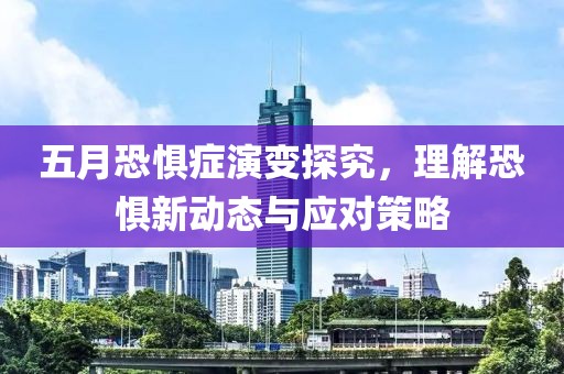 五月恐惧症演变探究，理解恐惧新动态与应对策略