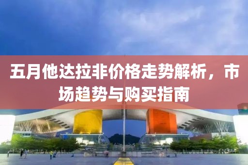 五月他达拉非价格走势解析，市场趋势与购买指南