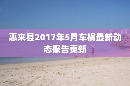 惠来县2017年5月车祸最新动态报告更新