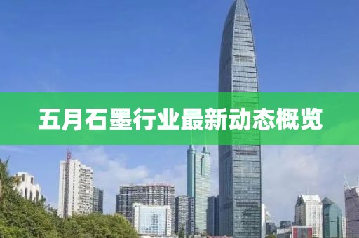 五月石墨行业最新动态概览
