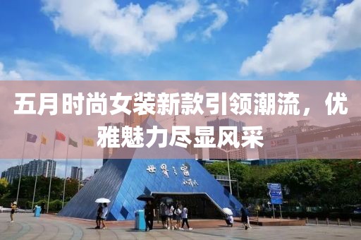 五月时尚女装新款引领潮流，优雅魅力尽显风采