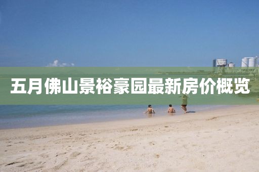 五月佛山景裕豪园最新房价概览