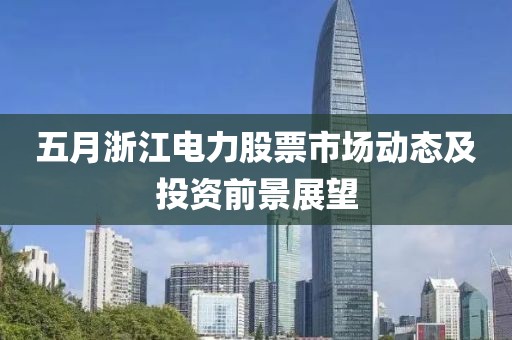 五月浙江电力股票市场动态及投资前景展望