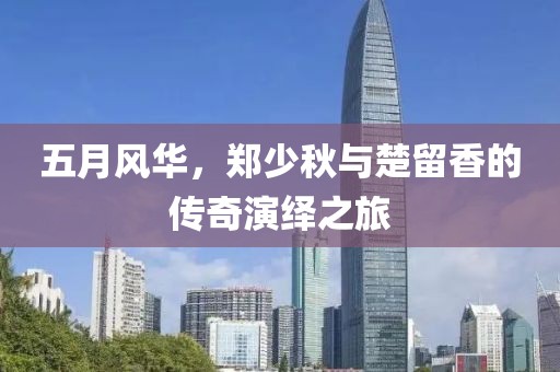 五月风华，郑少秋与楚留香的传奇演绎之旅