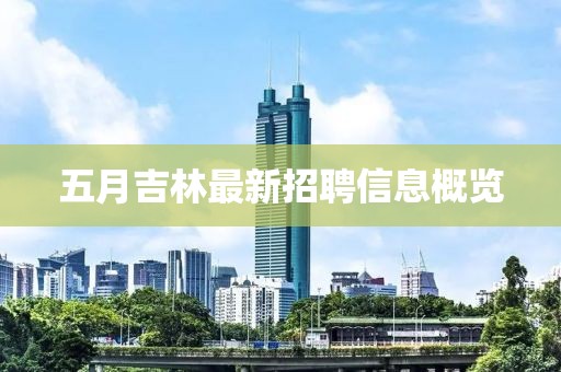 五月吉林最新招聘信息概览
