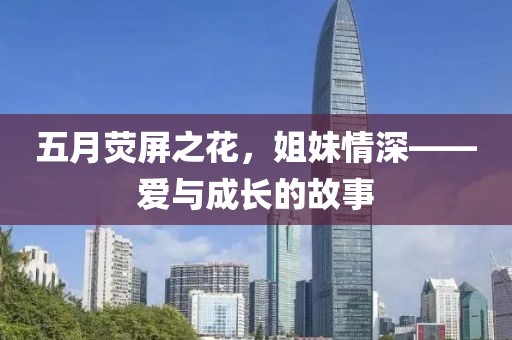 五月荧屏之花，姐妹情深——爱与成长的故事