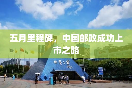 五月里程碑，中国邮政成功上市之路