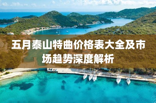 五月泰山特曲价格表大全及市场趋势深度解析