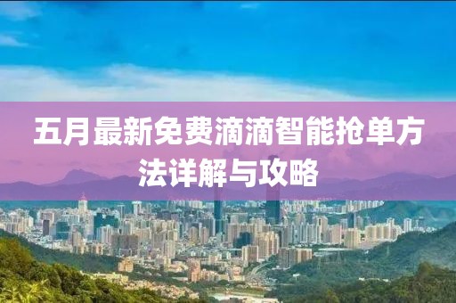 五月最新免费滴滴智能抢单方法详解与攻略