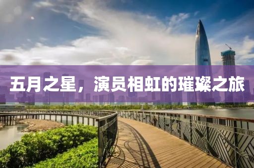 五月之星，演员相虹的璀璨之旅