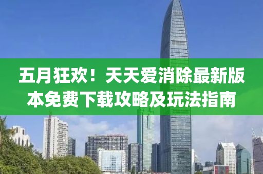 五月狂欢！天天爱消除最新版本免费下载攻略及玩法指南