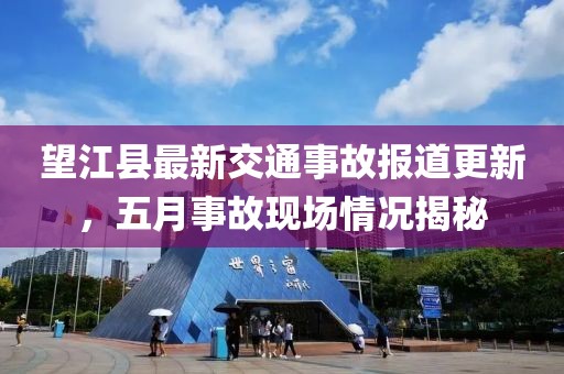 望江县最新交通事故报道更新，五月事故现场情况揭秘