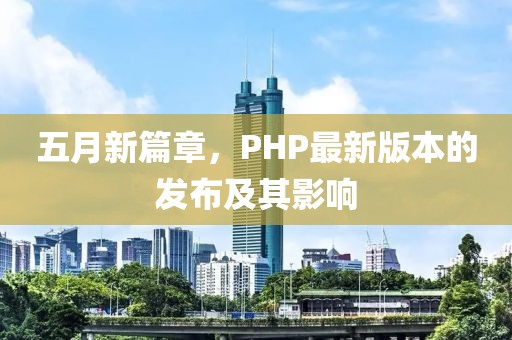 五月新篇章，PHP最新版本的发布及其影响
