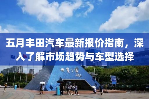 五月丰田汽车最新报价指南，深入了解市场趋势与车型选择