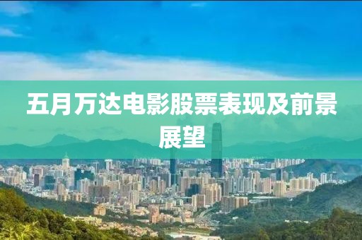 五月万达电影股票表现及前景展望
