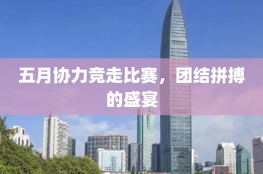 五月协力竞走比赛，团结拼搏的盛宴
