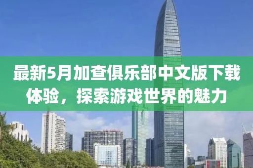 最新5月加查俱乐部中文版下载体验，探索游戏世界的魅力