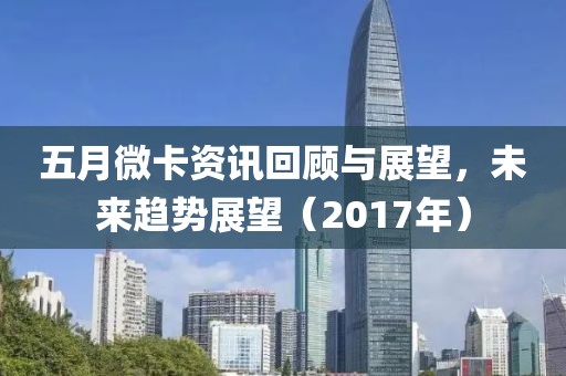 五月微卡资讯回顾与展望，未来趋势展望（2017年）