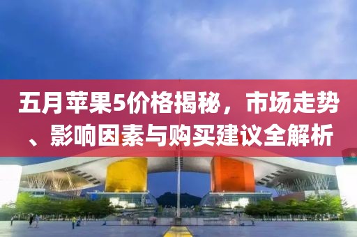 五月苹果5价格揭秘，市场走势、影响因素与购买建议全解析