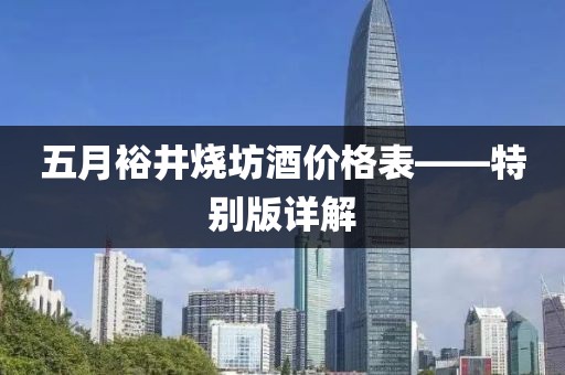 五月裕井烧坊酒价格表——特别版详解