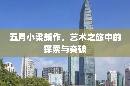 五月小梁新作，艺术之旅中的探索与突破