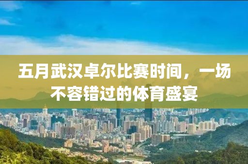 五月武汉卓尔比赛时间，一场不容错过的体育盛宴