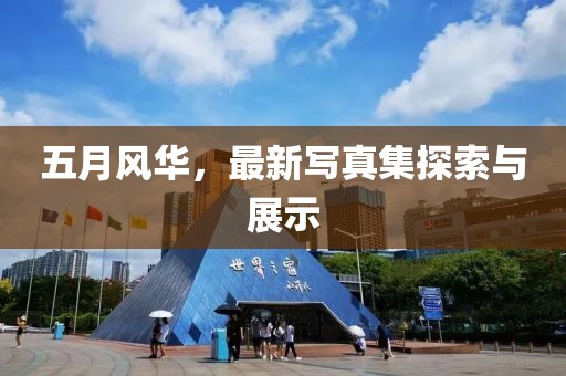 五月风华，最新写真集探索与展示
