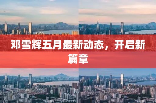 邓雪辉五月最新动态，开启新篇章