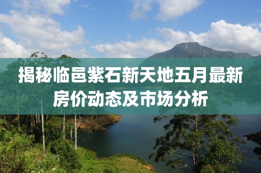 揭秘临邑紫石新天地五月最新房价动态及市场分析
