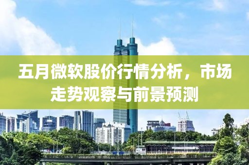 五月微软股价行情分析，市场走势观察与前景预测