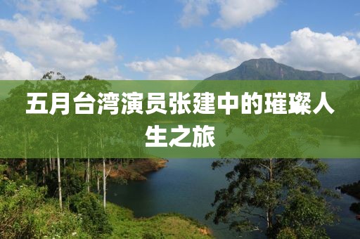 五月台湾演员张建中的璀璨人生之旅