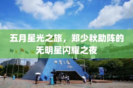 五月星光之旅，郑少秋助阵的无明星闪耀之夜